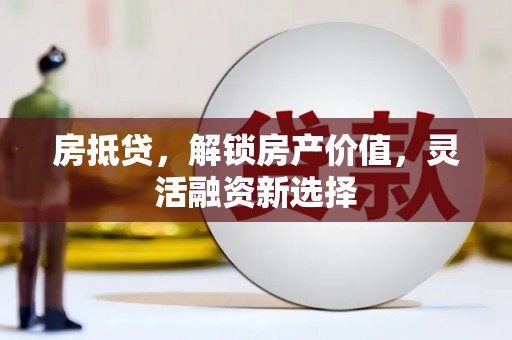 元长房抵贷，解锁房产价值，灵活融资新选择