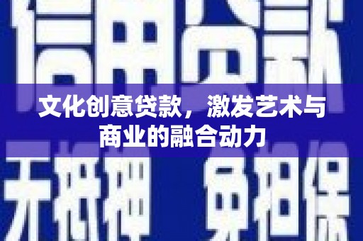 元长文化创意贷款，激发艺术与商业的融合动力