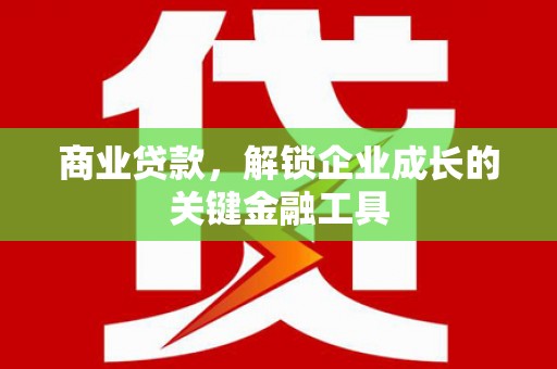 元长商业贷款，解锁企业成长的关键金融工具