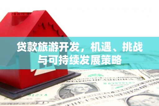元长贷款旅游开发，机遇、挑战与可持续发展策略