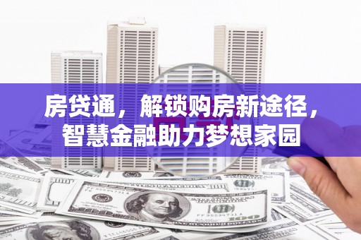 元长房贷通，解锁购房新途径，智慧金融助力梦想家园