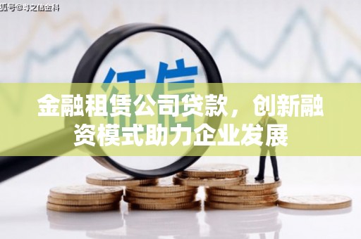 元长金融租赁公司贷款，创新融资模式助力企业发展