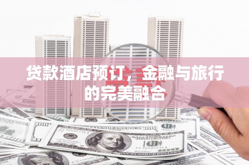 元长贷款酒店预订，金融与旅行的完美融合