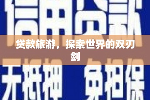 元长贷款旅游，探索世界的双刃剑