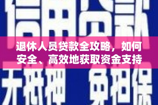 元长退休人员贷款全攻略，如何安全、高效地获取资金支持