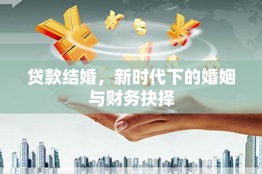 元长贷款结婚，新时代下的婚姻与财务抉择