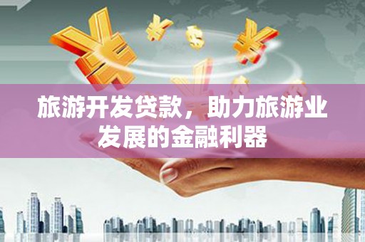 元长旅游开发贷款，助力旅游业发展的金融利器