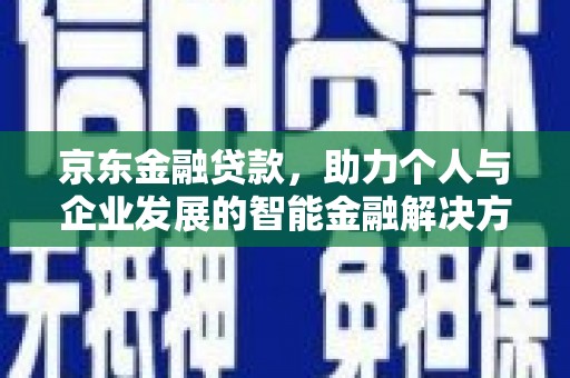 元长京东金融贷款，助力个人与企业发展的智能金融解决方案