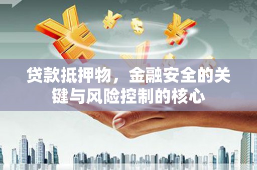 元长贷款抵押物，金融安全的关键与风险控制的核心
