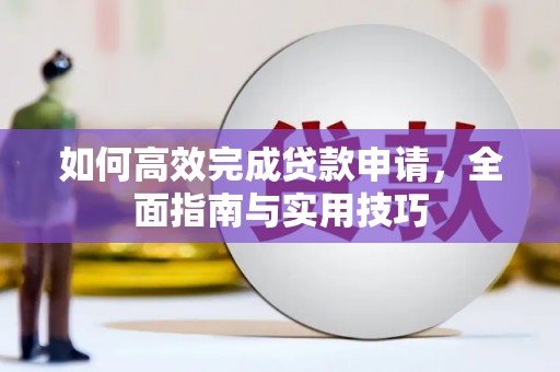 元长如何高效完成贷款申请，全面指南与实用技巧