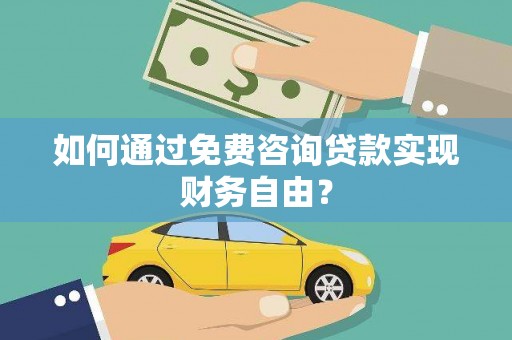元长如何通过免费咨询贷款实现财务自由？