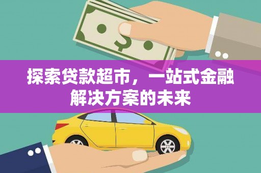 元长探索贷款超市，一站式金融解决方案的未来