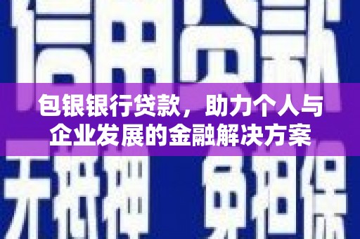 元长包银银行贷款，助力个人与企业发展的金融解决方案