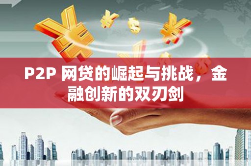 元长P2P 网贷的崛起与挑战，金融创新的双刃剑