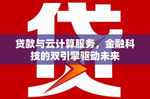 元长贷款与云计算服务，金融科技的双引擎驱动未来