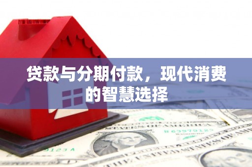 元长贷款与分期付款，现代消费的智慧选择