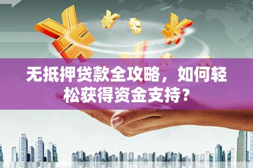 元长无抵押贷款全攻略，如何轻松获得资金支持？