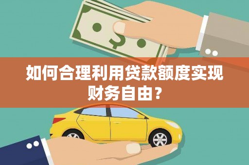 元长如何合理利用贷款额度实现财务自由？