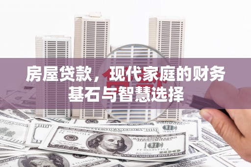 元长房屋贷款，现代家庭的财务基石与智慧选择