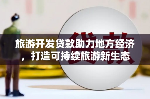 元长旅游开发贷款助力地方经济，打造可持续旅游新生态