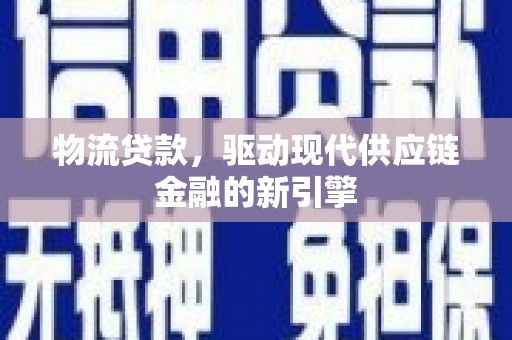元长物流贷款，驱动现代供应链金融的新引擎
