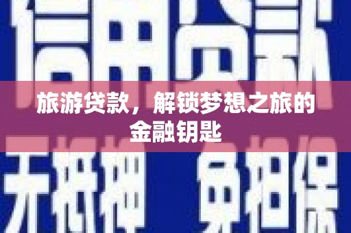 元长旅游贷款，解锁梦想之旅的金融钥匙