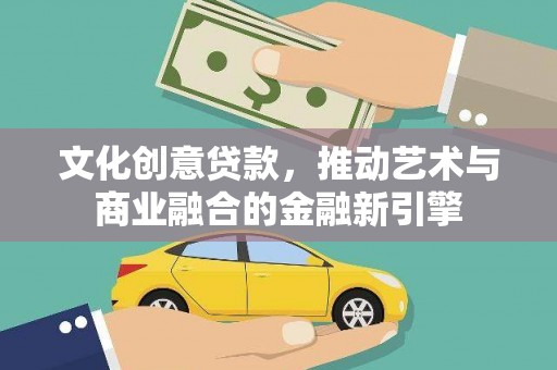 元长文化创意贷款，推动艺术与商业融合的金融新引擎