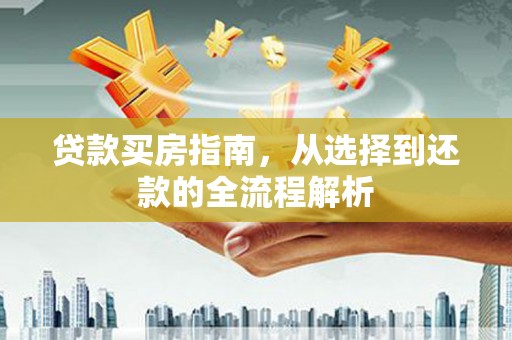 元长贷款买房指南，从选择到还款的全流程解析