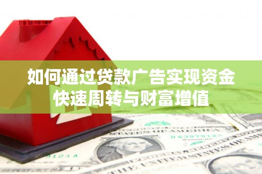 元长如何通过贷款广告实现资金快速周转与财富增值