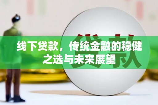 元长线下贷款，传统金融的稳健之选与未来展望