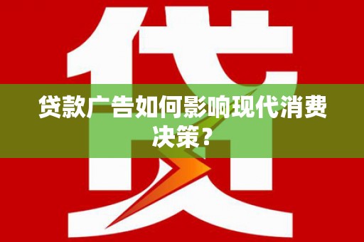 元长贷款广告如何影响现代消费决策？