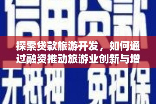 元长探索贷款旅游开发，如何通过融资推动旅游业创新与增长