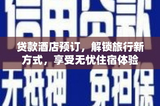 元长贷款酒店预订，解锁旅行新方式，享受无忧住宿体验