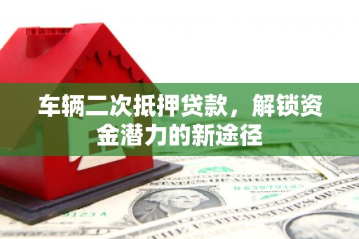 元长车辆二次抵押贷款，解锁资金潜力的新途径