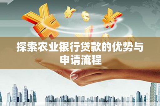 元长探索农业银行贷款的优势与申请流程