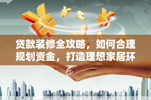 元长贷款装修全攻略，如何合理规划资金，打造理想家居环境