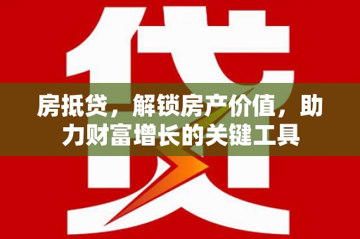 元长房抵贷，解锁房产价值，助力财富增长的关键工具