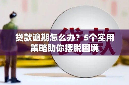 元长贷款逾期怎么办？5个实用策略助你摆脱困境