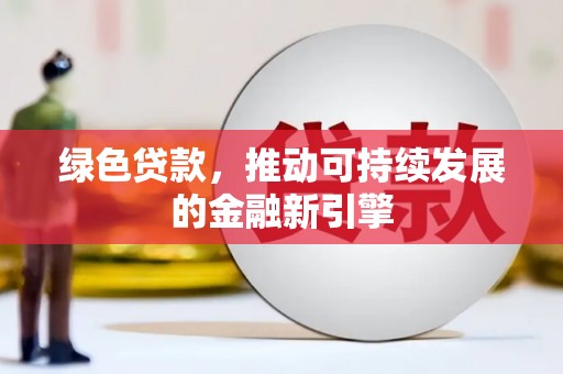 元长绿色贷款，推动可持续发展的金融新引擎