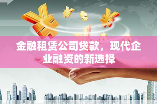 元长金融租赁公司贷款，现代企业融资的新选择