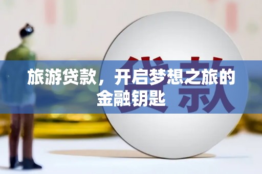 元长旅游贷款，开启梦想之旅的金融钥匙