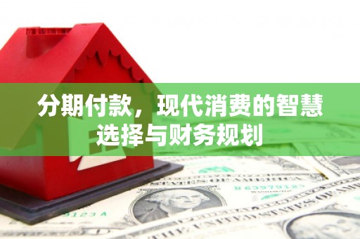 元长分期付款，现代消费的智慧选择与财务规划