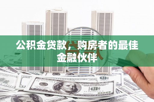 元长公积金贷款，购房者的最佳金融伙伴