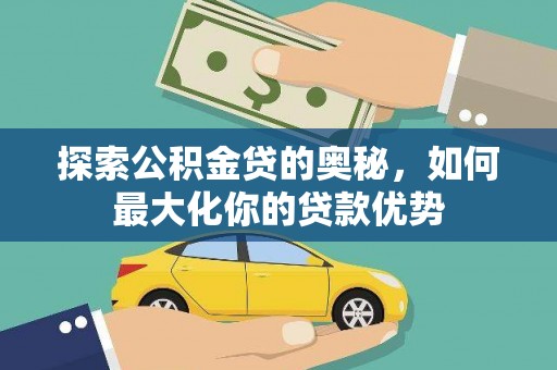 元长探索公积金贷的奥秘，如何最大化你的贷款优势