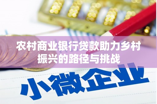 元长农村商业银行贷款助力乡村振兴的路径与挑战