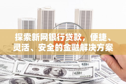元长探索新网银行贷款，便捷、灵活、安全的金融解决方案