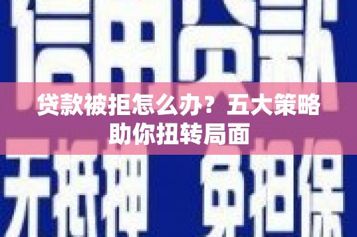 元长贷款被拒怎么办？五大策略助你扭转局面