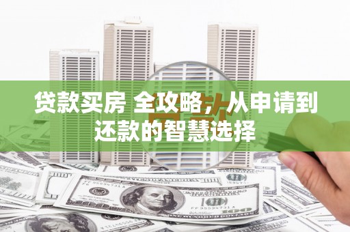 元长贷款买房 全攻略，从申请到还款的智慧选择