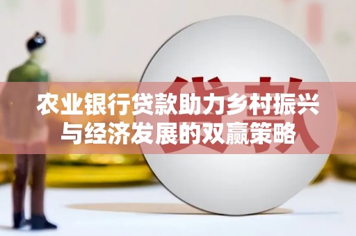 元长农业银行贷款助力乡村振兴与经济发展的双赢策略