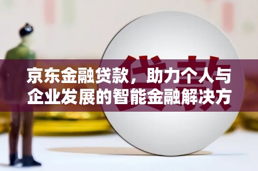元长京东金融贷款，助力个人与企业发展的智能金融解决方案